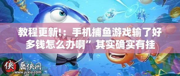 教程更新!：手机捕鱼游戏输了好多钱怎么办啊”其实确实有挂
