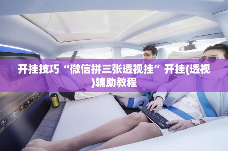 开挂技巧“微信拼三张透视挂”开挂(透视)辅助教程
