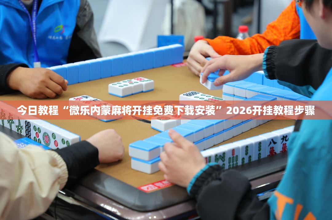 今日教程“微乐内蒙麻将开挂免费下载安装”2026开挂教程步骤