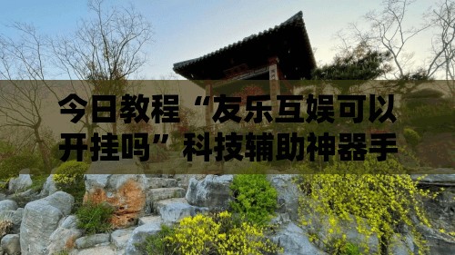 今日教程“友乐互娱可以开挂吗”科技辅助神器手机版