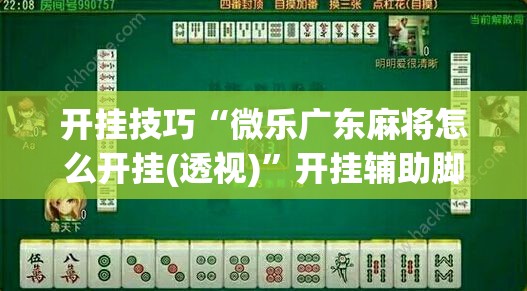 开挂技巧“微乐广东麻将怎么开挂(透视)”开挂辅助脚本+详细开挂安装教程