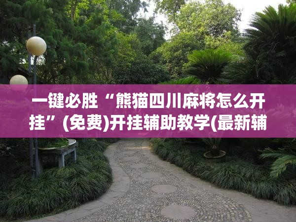 一键必胜“熊猫四川麻将怎么开挂”(免费)开挂辅助教学(最新辅助开挂教程)