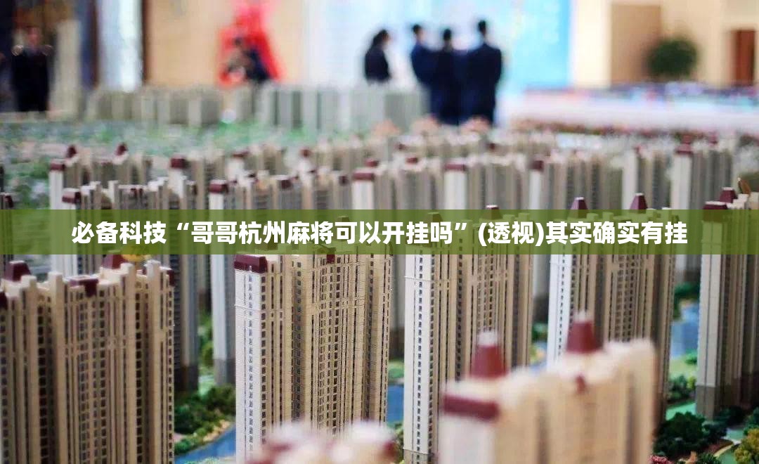 必备科技“哥哥杭州麻将可以开挂吗	”(透视)其实确实有挂