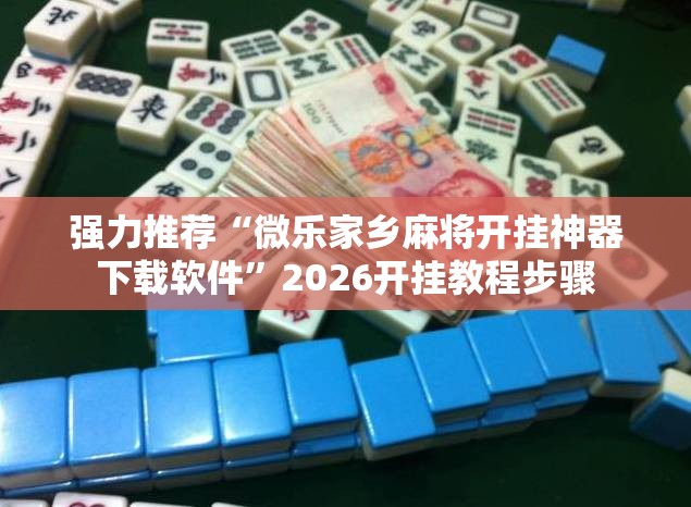 强力推荐“微乐家乡麻将开挂神器下载软件”2026开挂教程步骤