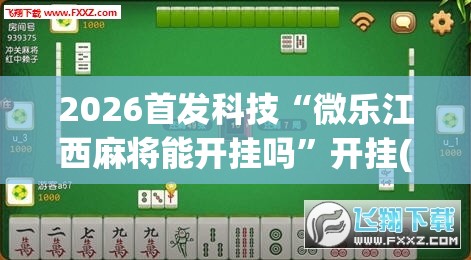 2026首发科技“微乐江西麻将能开挂吗”开挂(透视)辅助神器