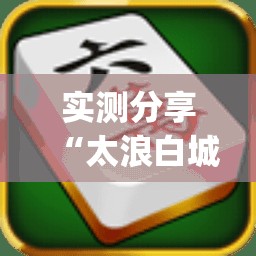 实测分享“太浪白城麻将免费挂”(透视挂)辅助下载教程