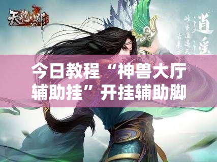 今日教程“神兽大厅辅助挂”开挂辅助脚本+详细开挂安装教程