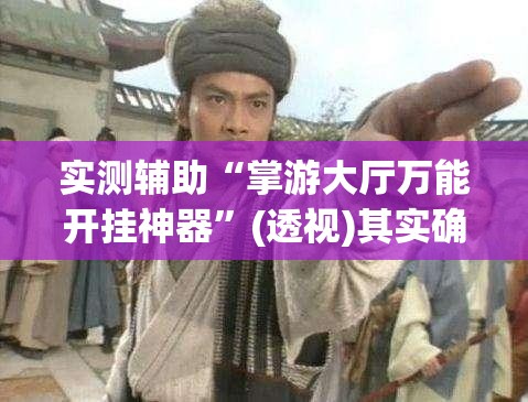 实测辅助“掌游大厅万能开挂神器	”(透视)其实确实有挂