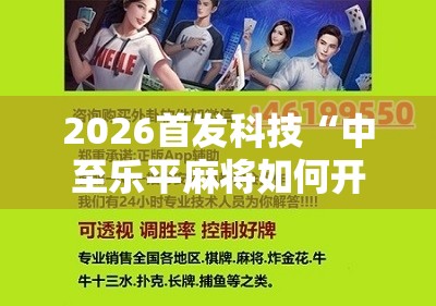 2026首发科技“中至乐平麻将如何开挂	”科技辅助神器手机版