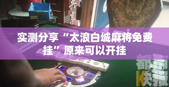实测分享“太浪白城麻将免费挂	”原来可以开挂