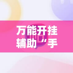 万能开挂辅助“手机拼三张辅助器”科技辅助神器手机版
