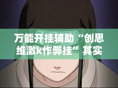 万能开挂辅助“创思维激k作弊挂	”其实确实有挂