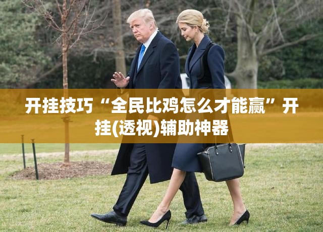 开挂技巧“全民比鸡怎么才能赢”开挂(透视)辅助神器