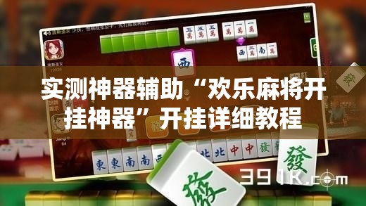 实测神器辅助“欢乐麻将开挂神器”开挂详细教程