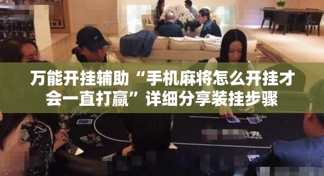 万能开挂辅助“手机麻将怎么开挂才会一直打赢”详细分享装挂步骤