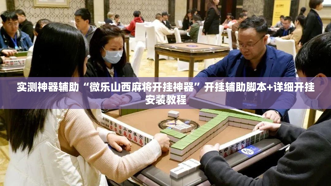 实测神器辅助“微乐山西麻将开挂神器”开挂辅助脚本+详细开挂安装教程