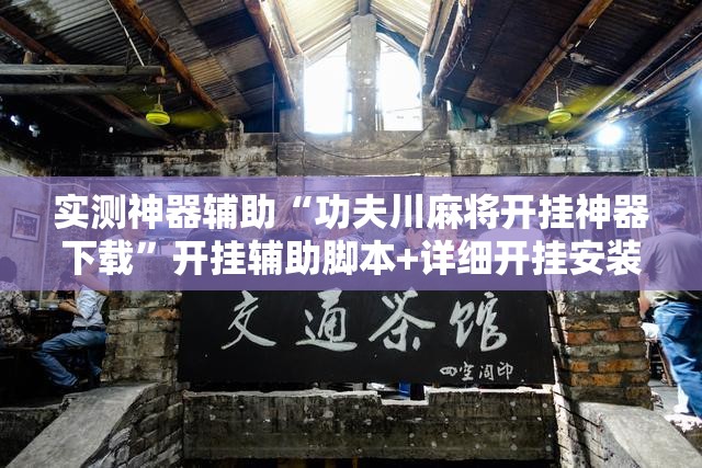 实测神器辅助“功夫川麻将开挂神器下载”开挂辅助脚本+详细开挂安装教程