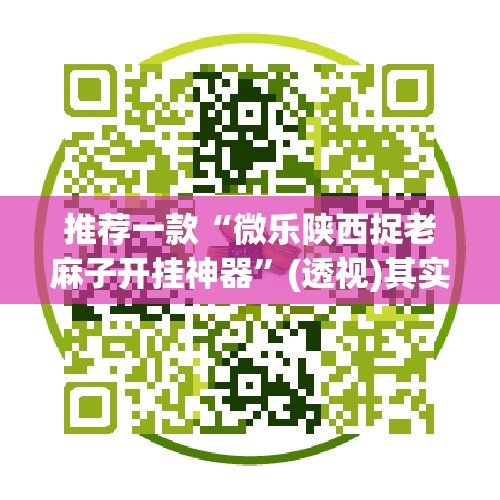 推荐一款“微乐陕西捉老麻子开挂神器”(透视)其实确实有挂
