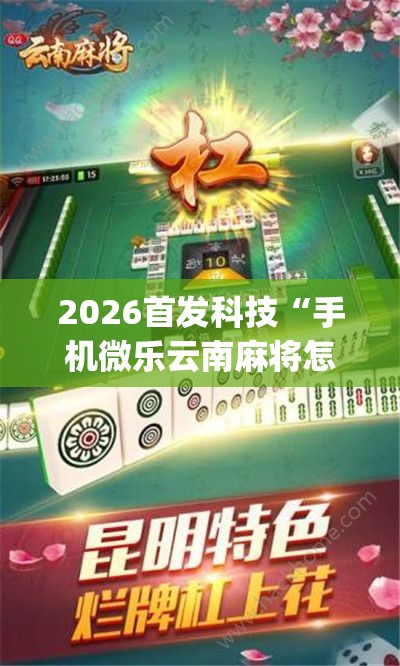 2026首发科技“手机微乐云南麻将怎么开挂”开挂(透视)最新辅助详细