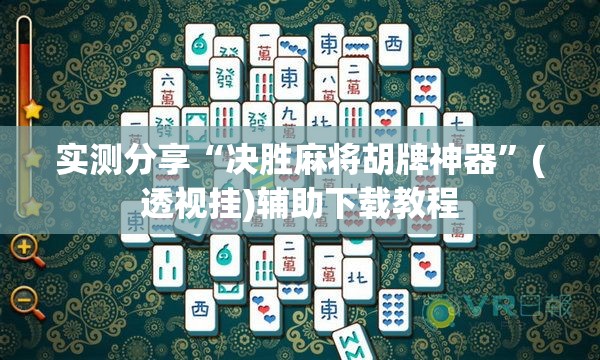 实测分享“决胜麻将胡牌神器”(透视挂)辅助下载教程
