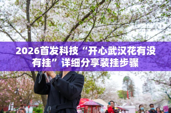 2026首发科技“开心武汉花有没有挂	”详细分享装挂步骤