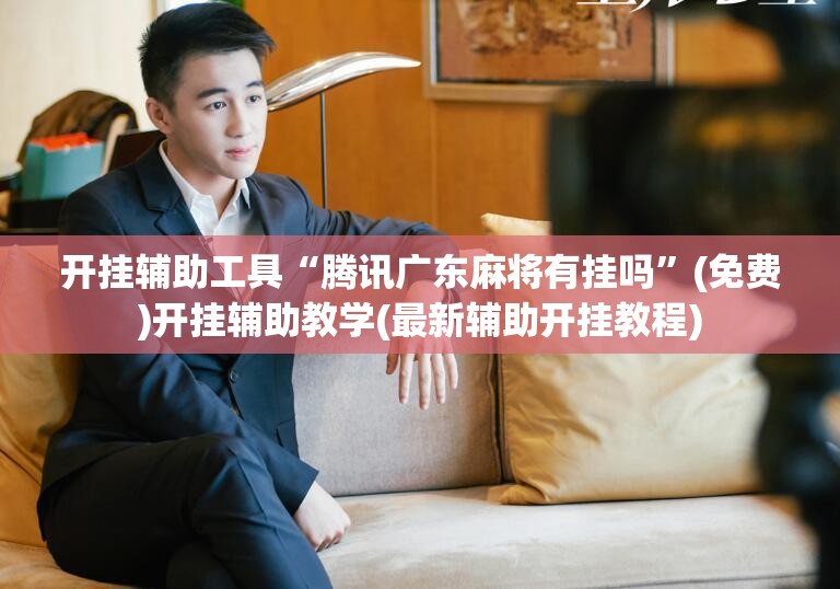 开挂辅助工具“腾讯广东麻将有挂吗	”(免费)开挂辅助教学(最新辅助开挂教程)