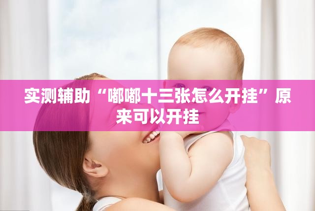 实测辅助“嘟嘟十三张怎么开挂	”原来可以开挂