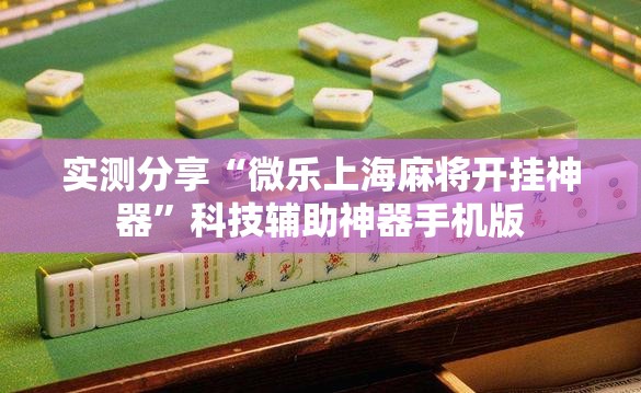 实测分享“微乐上海麻将开挂神器”科技辅助神器手机版