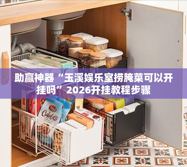 助赢神器“玉溪娱乐室捞腌菜可以开挂吗”2026开挂教程步骤