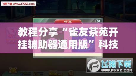 教程分享“雀友茶苑开挂辅助器通用版”科技辅助神器手机版