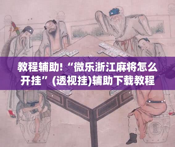 教程辅助!“微乐浙江麻将怎么开挂	”(透视挂)辅助下载教程