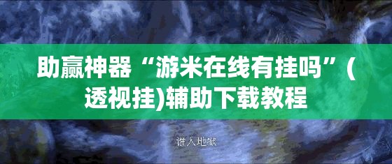 助赢神器“游米在线有挂吗”(透视挂)辅助下载教程
