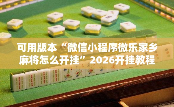 可用版本“微信小程序微乐家乡麻将怎么开挂	”2026开挂教程步骤