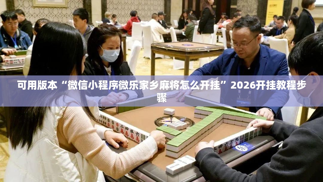可用版本“微信小程序微乐家乡麻将怎么开挂”2026开挂教程步骤