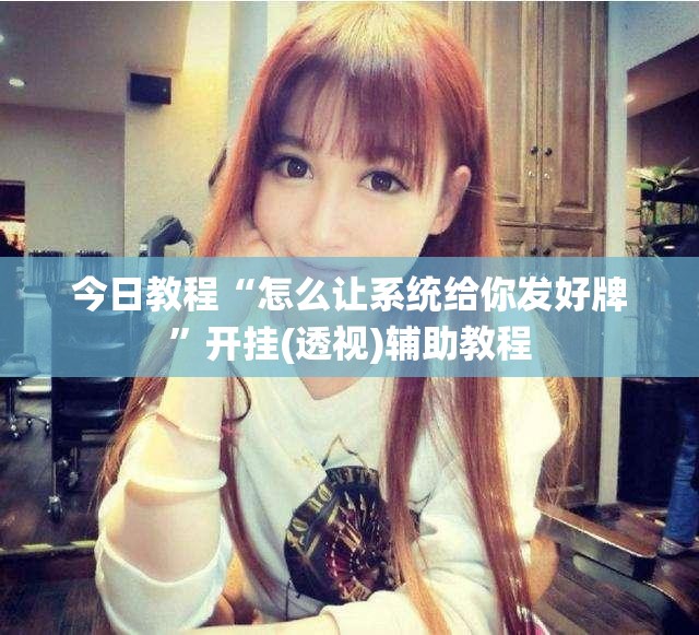 今日教程“怎么让系统给你发好牌”开挂(透视)辅助教程