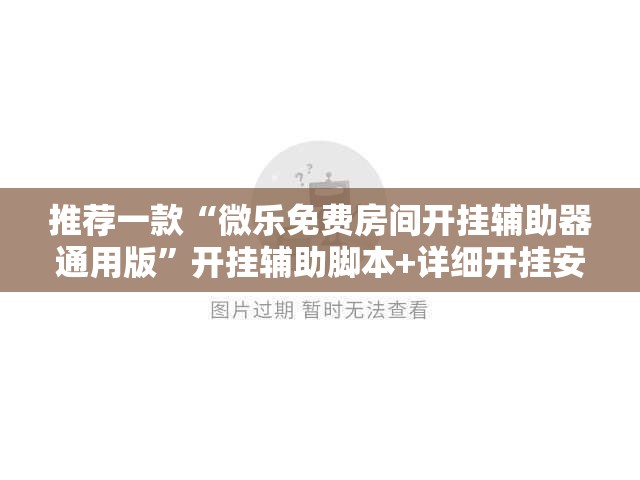 推荐一款“微乐免费房间开挂辅助器通用版	”开挂辅助脚本+详细开挂安装教程