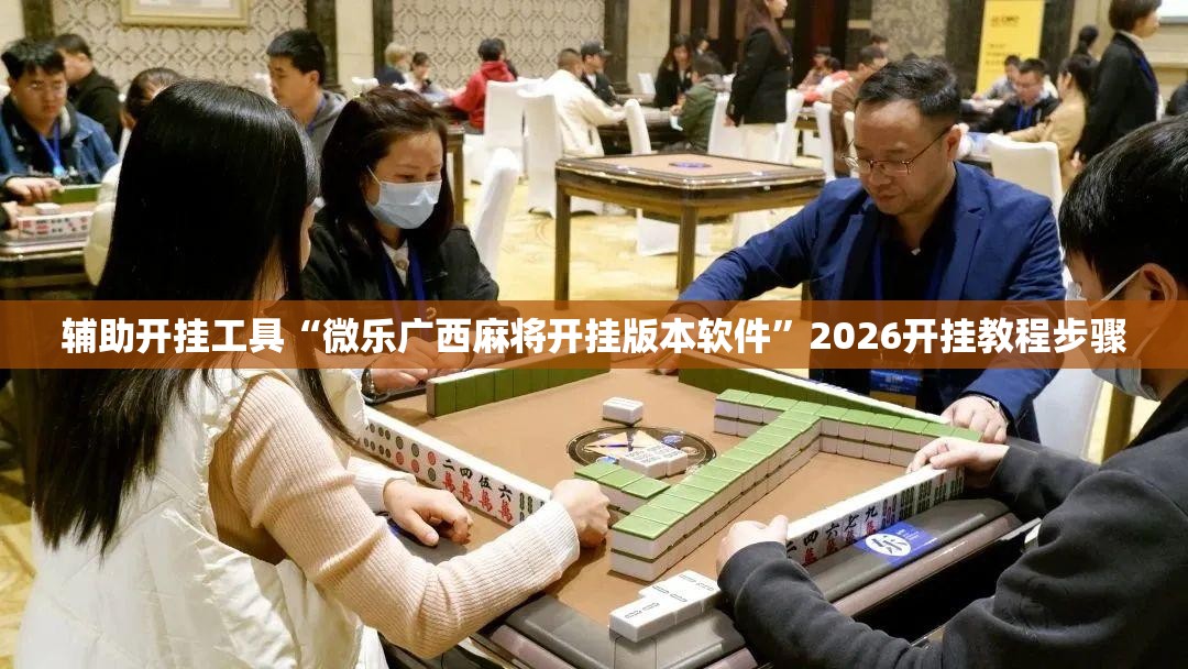 辅助开挂工具“微乐广西麻将开挂版本软件”2026开挂教程步骤