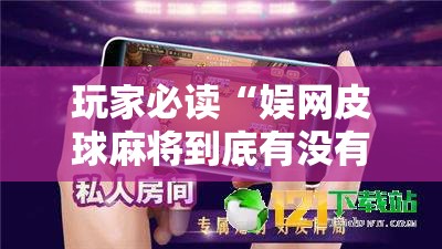 玩家必读“娱网皮球麻将到底有没有挂	”详细分享装挂步骤