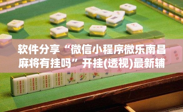 软件分享“微信小程序微乐南昌麻将有挂吗”开挂(透视)最新辅助详细