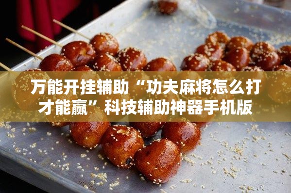 万能开挂辅助“功夫麻将怎么打才能赢	”科技辅助神器手机版