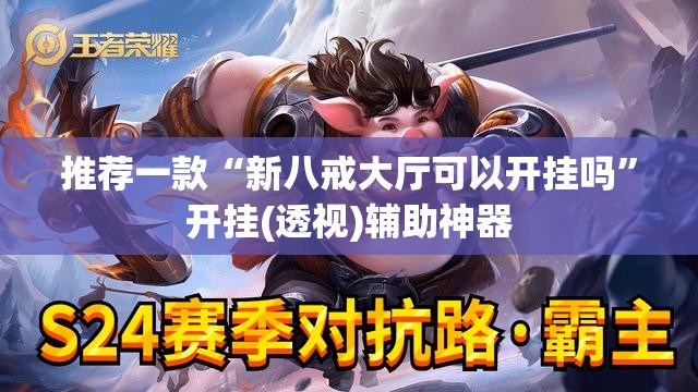 推荐一款“新八戒大厅可以开挂吗”开挂(透视)辅助神器