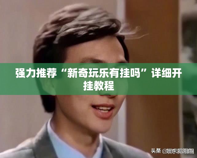 强力推荐“新奇玩乐有挂吗”详细开挂教程