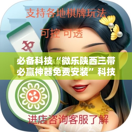 必备科技“微乐陕西三带必赢神器免费安装	”科技辅助神器手机版