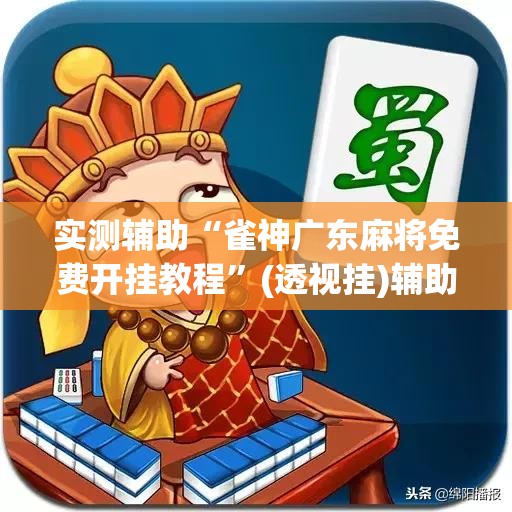 实测辅助“雀神广东麻将免费开挂教程	”(透视挂)辅助下载教程