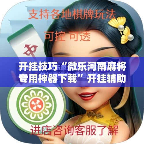 开挂技巧“微乐河南麻将专用神器下载”开挂辅助脚本+详细开挂安装教程