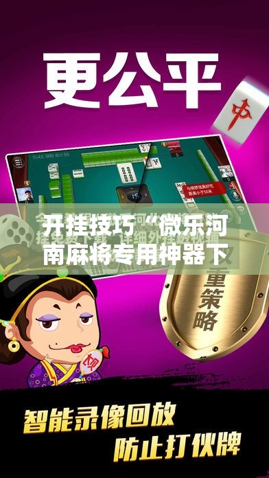开挂技巧“微乐河南麻将专用神器下载”开挂辅助脚本+详细开挂安装教程