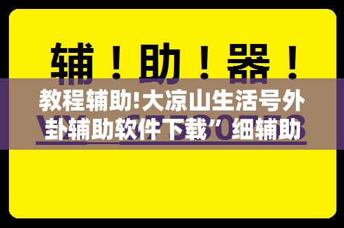 教程辅助!大凉山生活号外卦辅助软件下载”细辅助教程分享