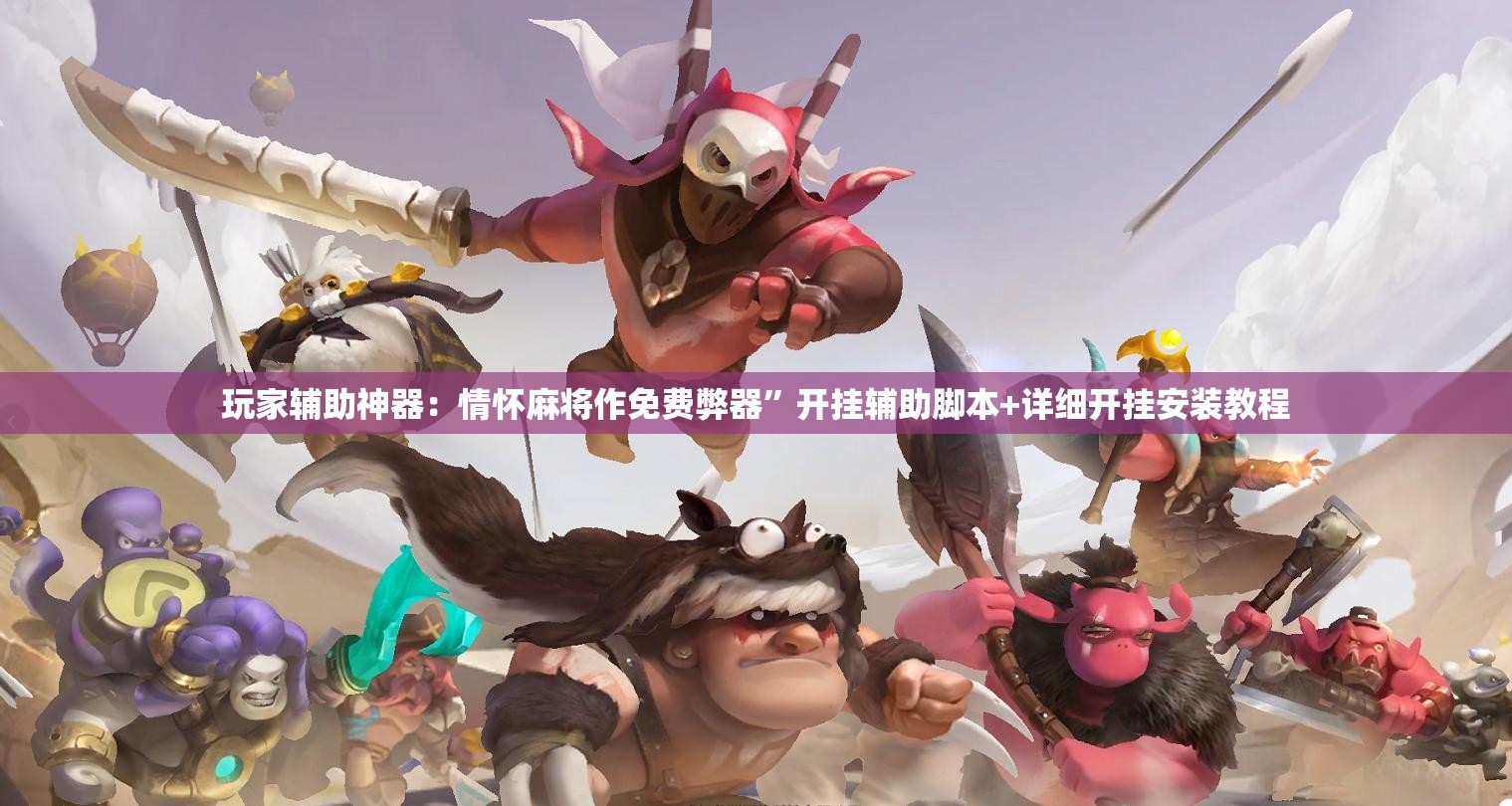 玩家辅助神器：情怀麻将作免费弊器	”开挂辅助脚本+详细开挂安装教程