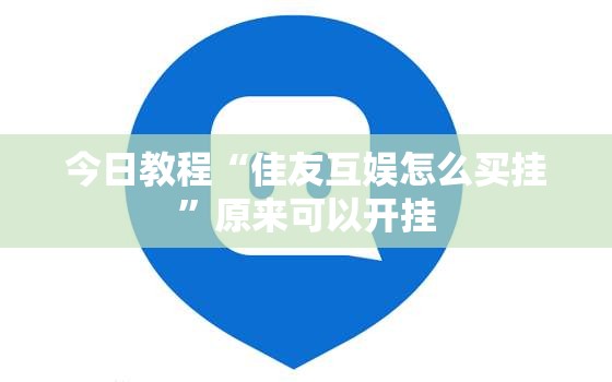 今日教程“佳友互娱怎么买挂	”原来可以开挂