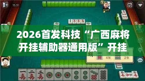 2026首发科技“广西麻将开挂辅助器通用版”开挂(透视)辅助神器